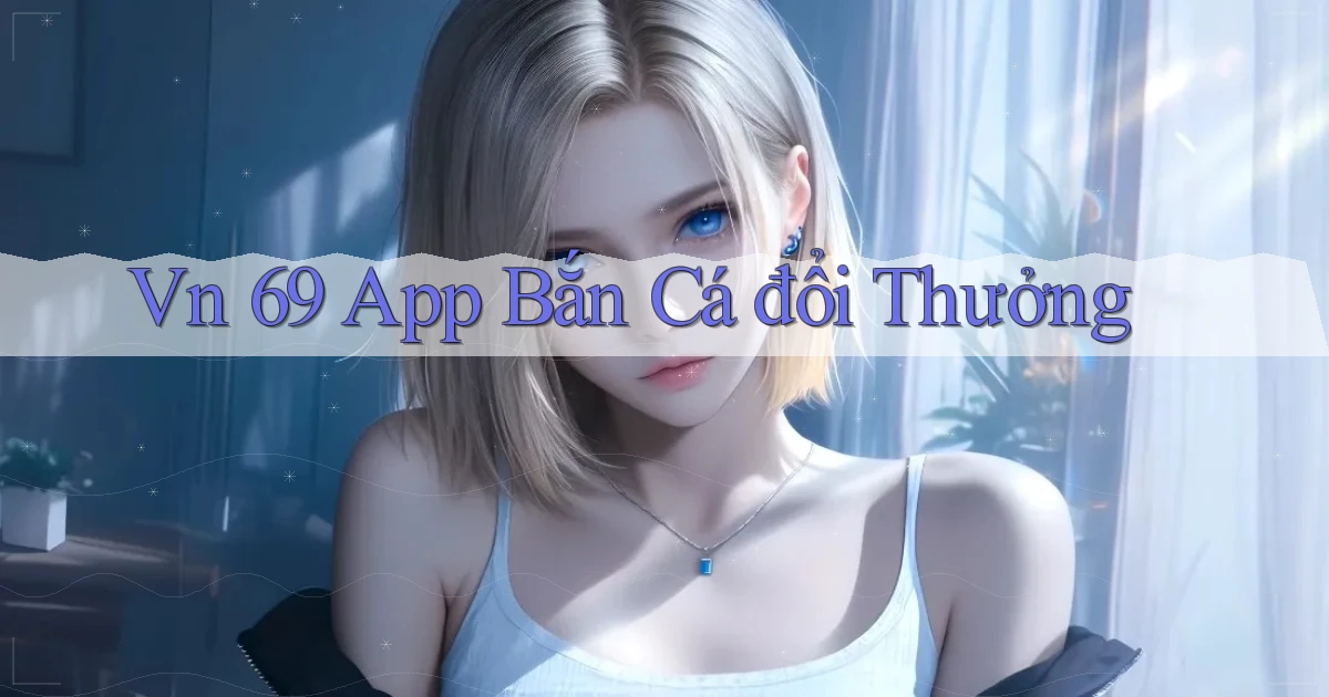 vn 69 app bắn cá đổi thưởng