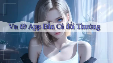 vn 69 app bắn cá đổi thưởng