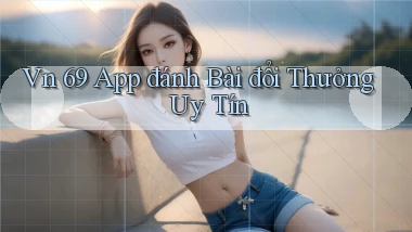 vn 69 app đánh bài đổi thưởng uy tín