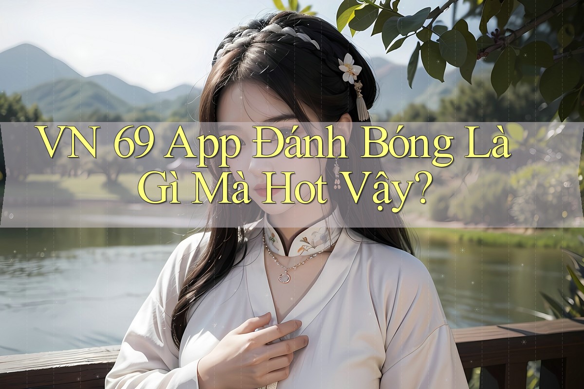VN 69 App Đánh Bóng Là Gì Mà Hot Vậy?