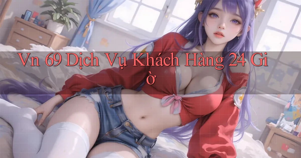 vn 69 Dịch vụ khách hàng 24 giờ