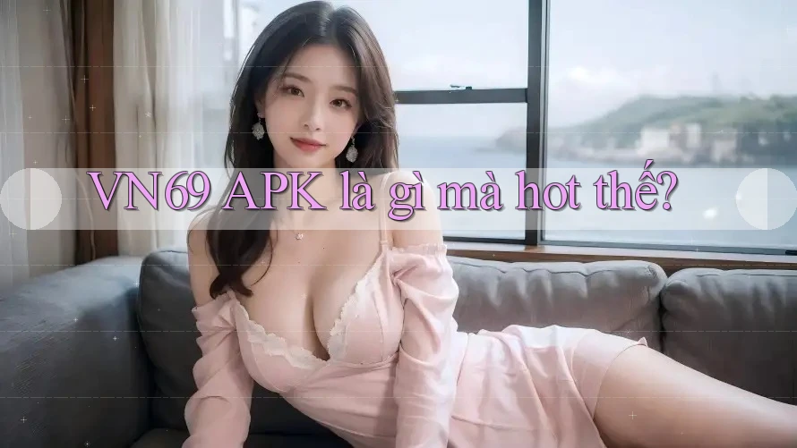 VN69 APK là gì mà hot thế? VN69 APK là gì mà hot thế?