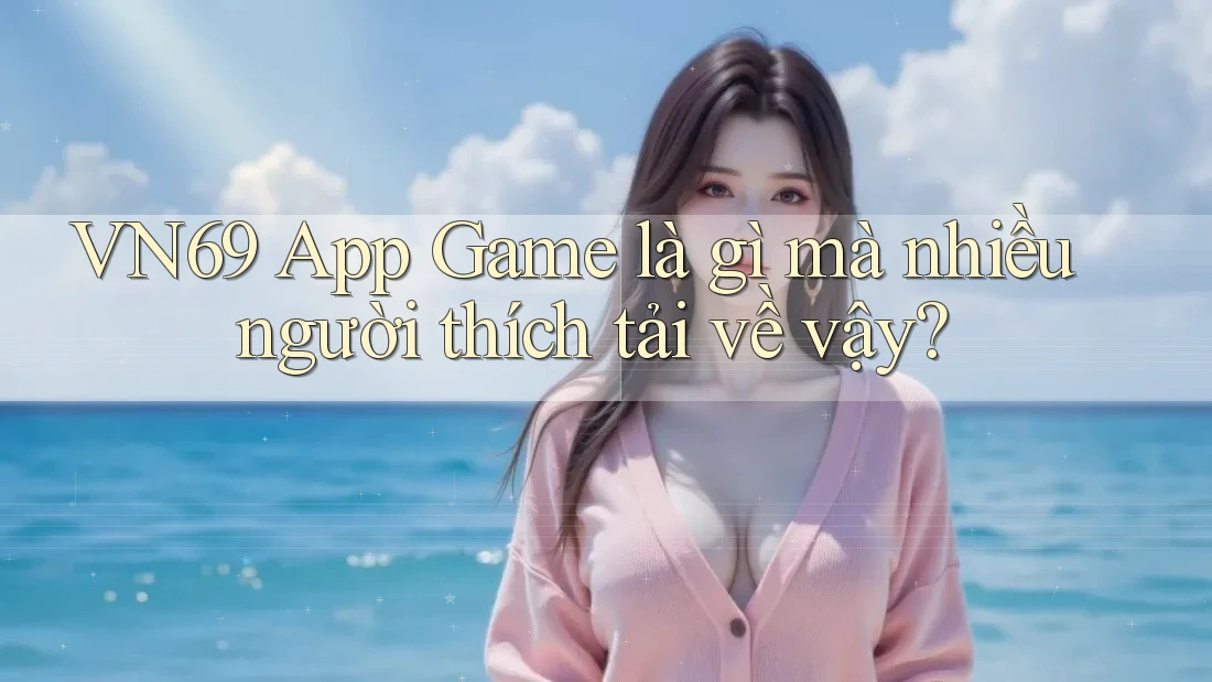 VN69 App Game là gì mà nhiều người thích tải về vậy? VN69 App Game là gì mà nhiều người thích tải về vậy?