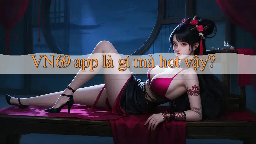 VN69 app là gì mà hot vậy? VN69 app là gì mà hot vậy?