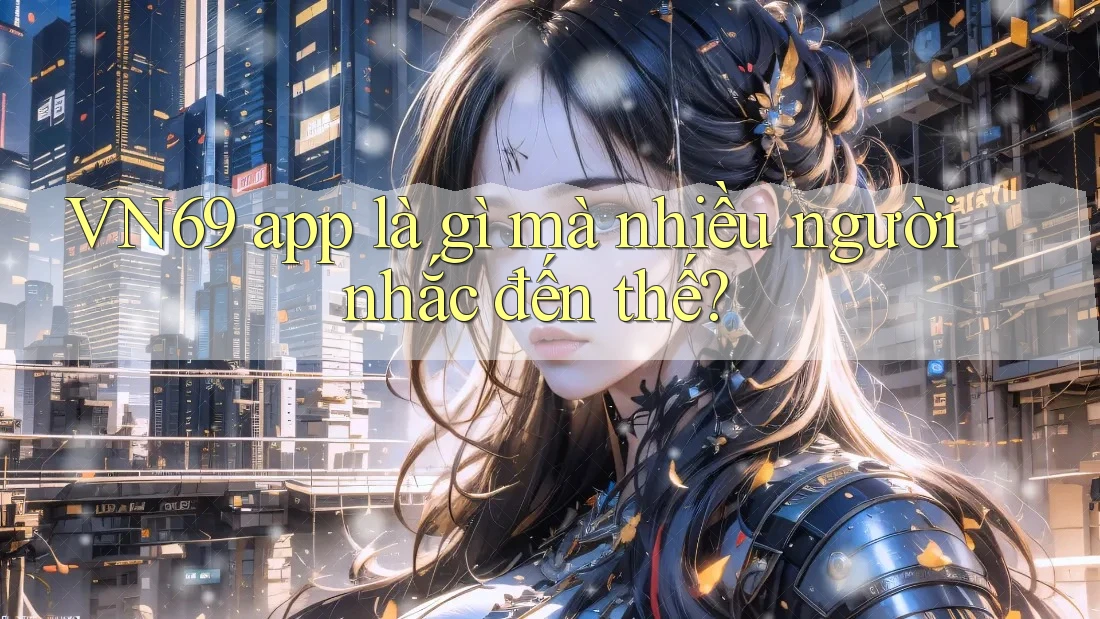 VN69 app là gì mà nhiều người nhắc đến thế? VN69 app là gì mà nhiều người nhắc đến thế?