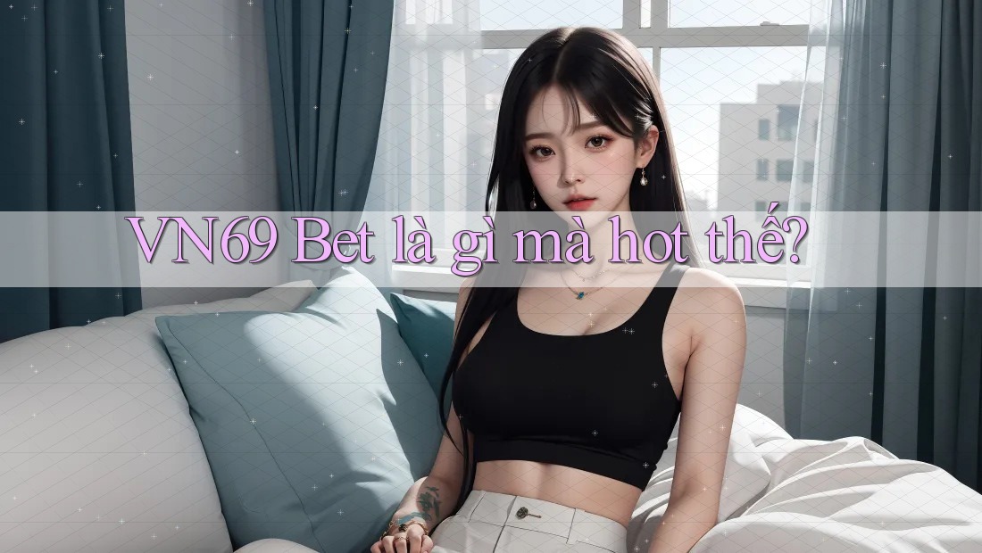 VN69 Bet là gì mà hot thế?