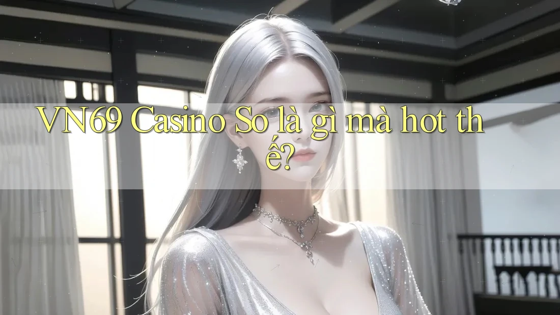 VN69 Casino So là gì mà hot thế? VN69 Casino So là gì mà hot thế?