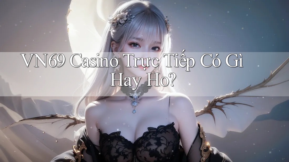 VN69 Casino Trực Tiếp Có Gì Hay Ho? VN69 Casino Trực Tiếp Có Gì Hay Ho?