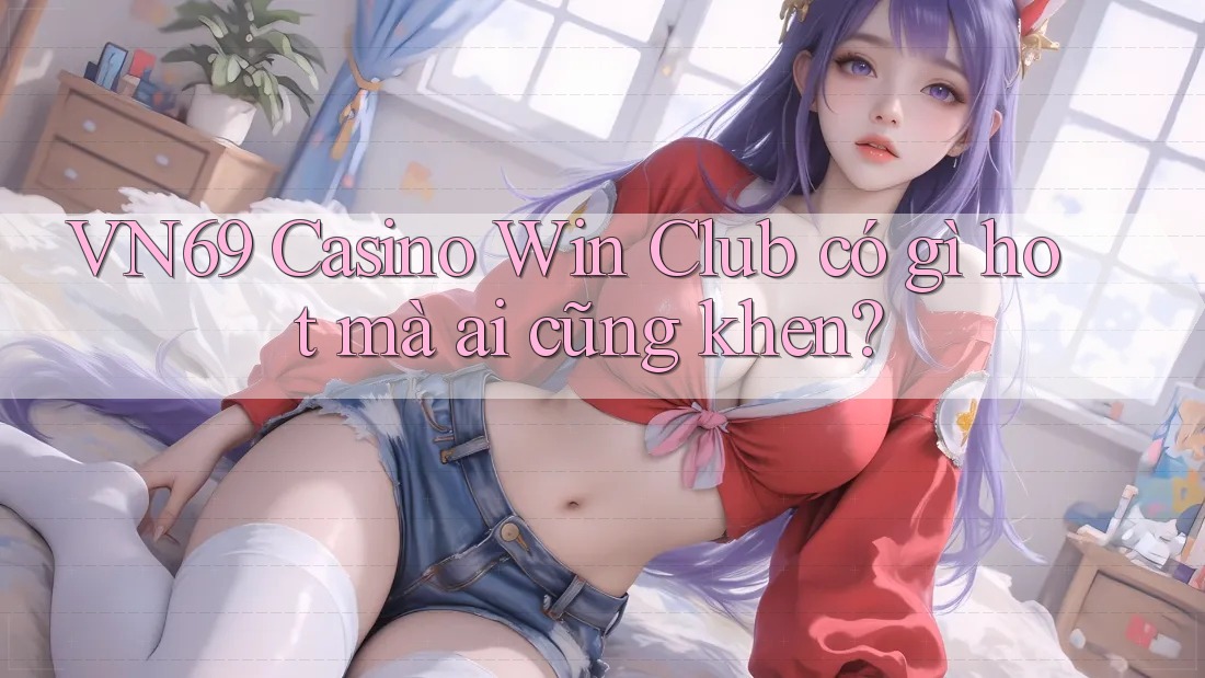VN69 Casino Win Club có gì hot mà ai cũng khen? VN69 Casino Win Club có gì hot mà ai cũng khen?
