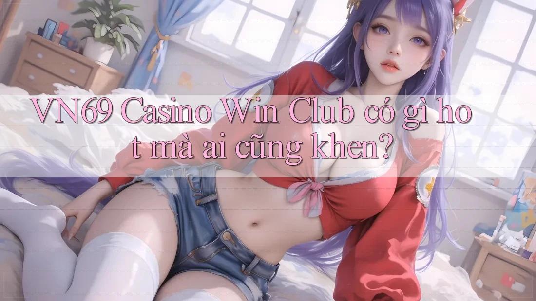 VN69 Casino Win Club có gì hot mà ai cũng khen?