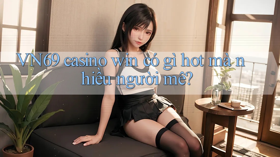 VN69 casino win có gì hot mà nhiều người mê?