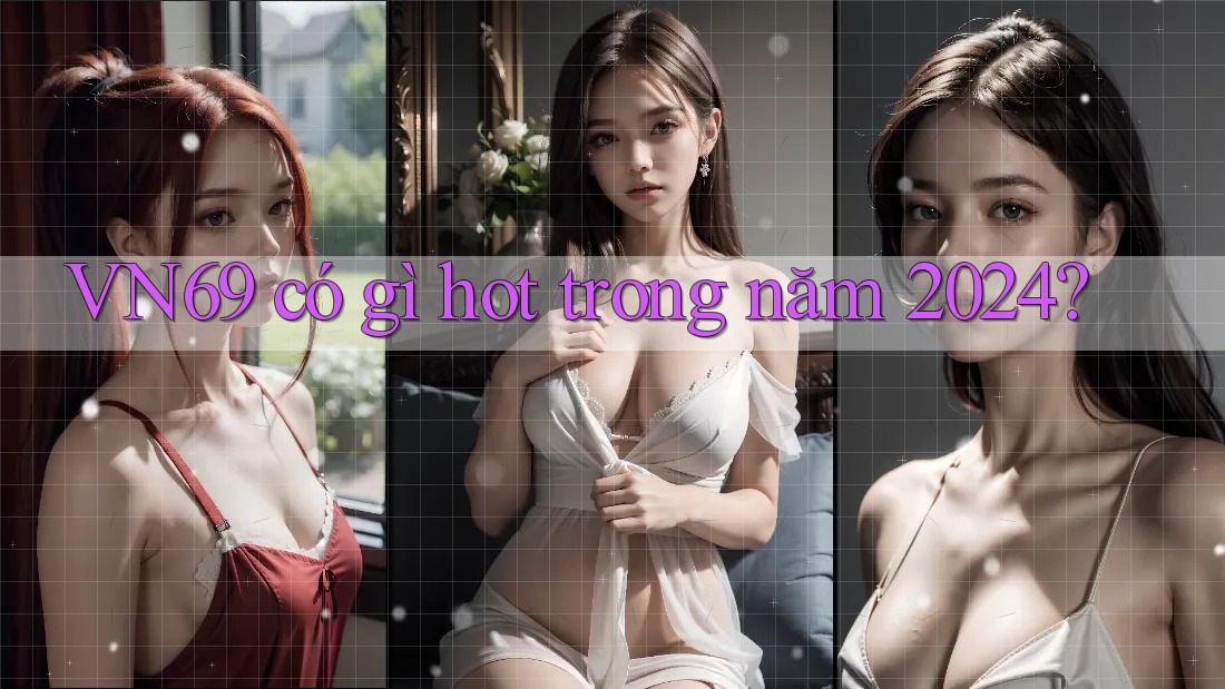 VN69 có gì hot trong năm 2024? VN69 có gì hot trong năm 2024?