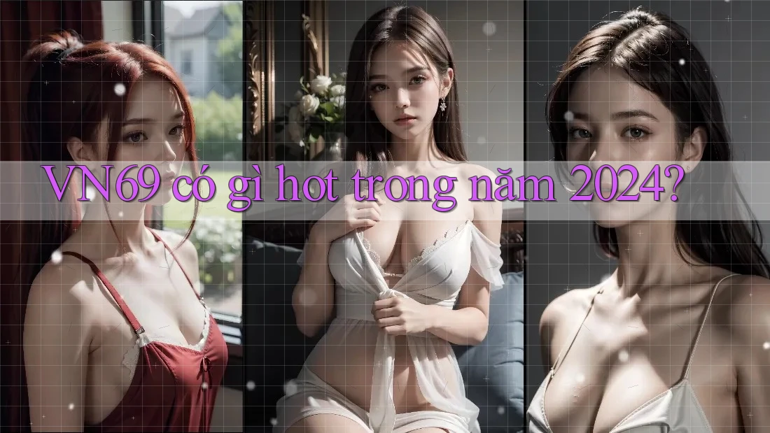 VN69 có gì hot trong năm 2024? VN69 có gì hot trong năm 2024?