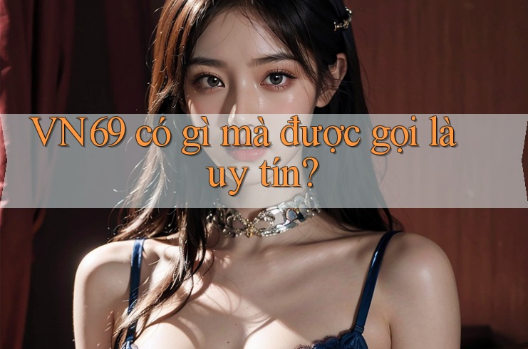 VN69 có gì mà được gọi là uy tín? VN69 có gì mà được gọi là uy tín?