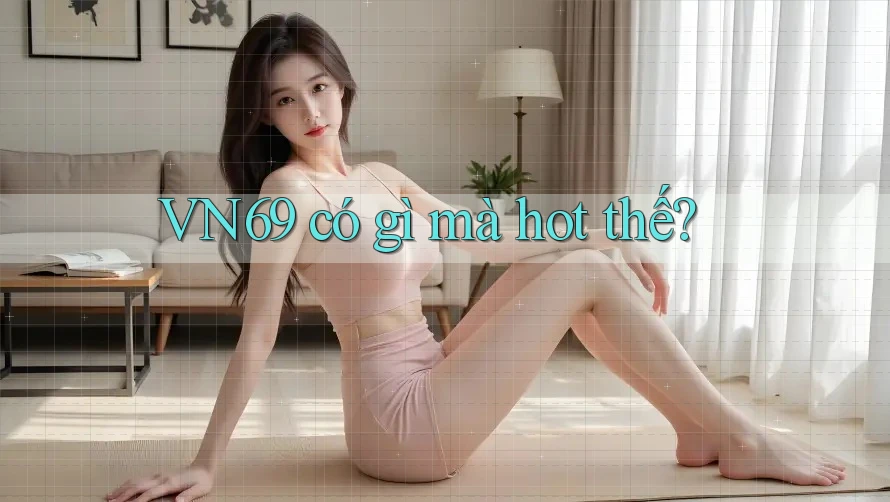 VN69 có gì mà hot thế? VN69 có gì mà hot thế?