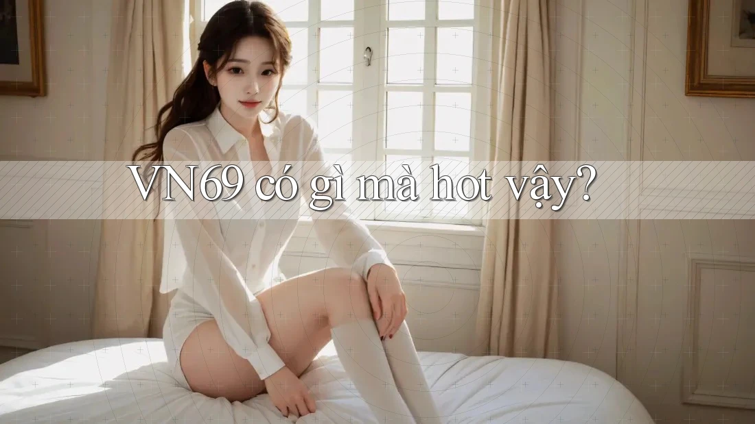 VN69 có gì mà hot vậy? VN69 có gì mà hot vậy?
