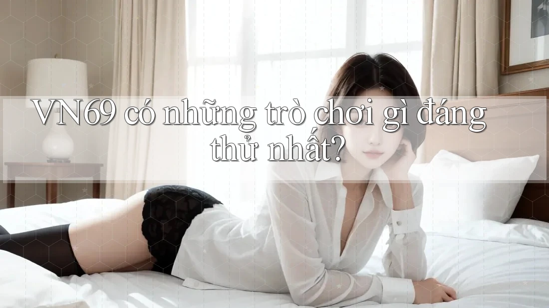 VN69 có những trò chơi gì đáng thử nhất? VN69 có những trò chơi gì đáng thử nhất?