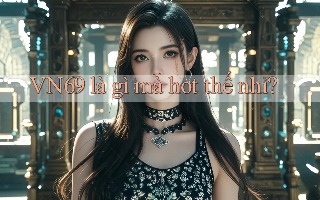 VN69 là gì mà hot thế nhỉ?