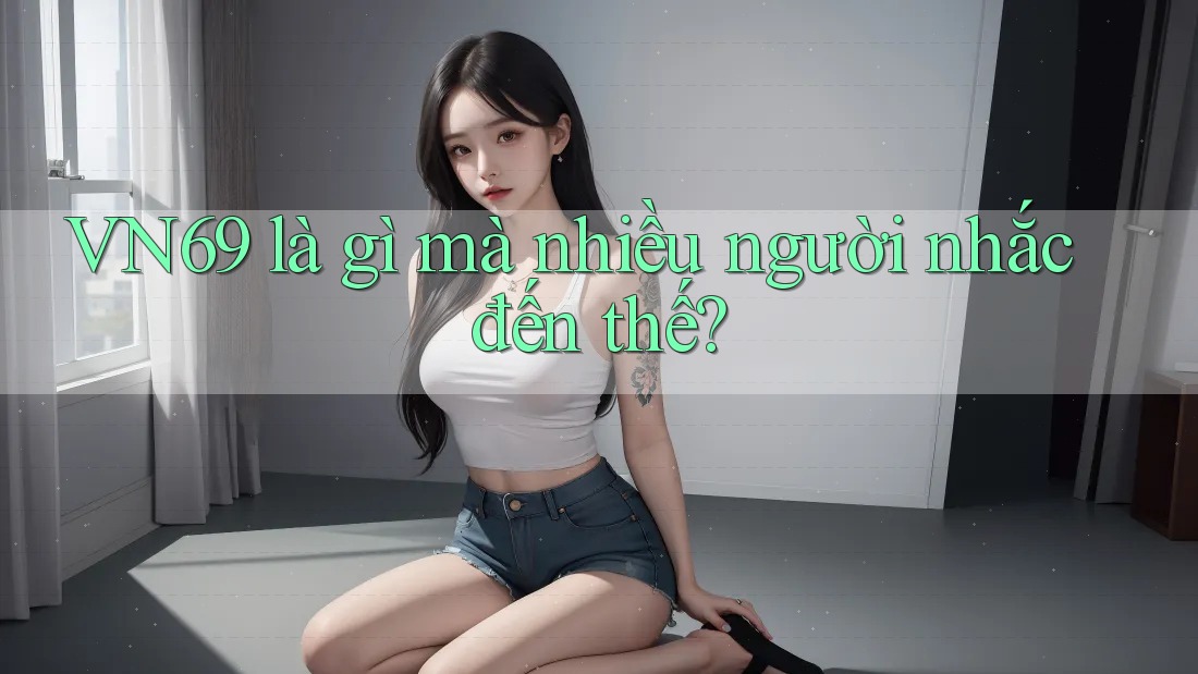 VN69 là gì mà nhiều người nhắc đến thế?