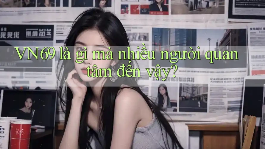 VN69 là gì mà nhiều người quan tâm đến vậy? VN69 là gì mà nhiều người quan tâm đến vậy?