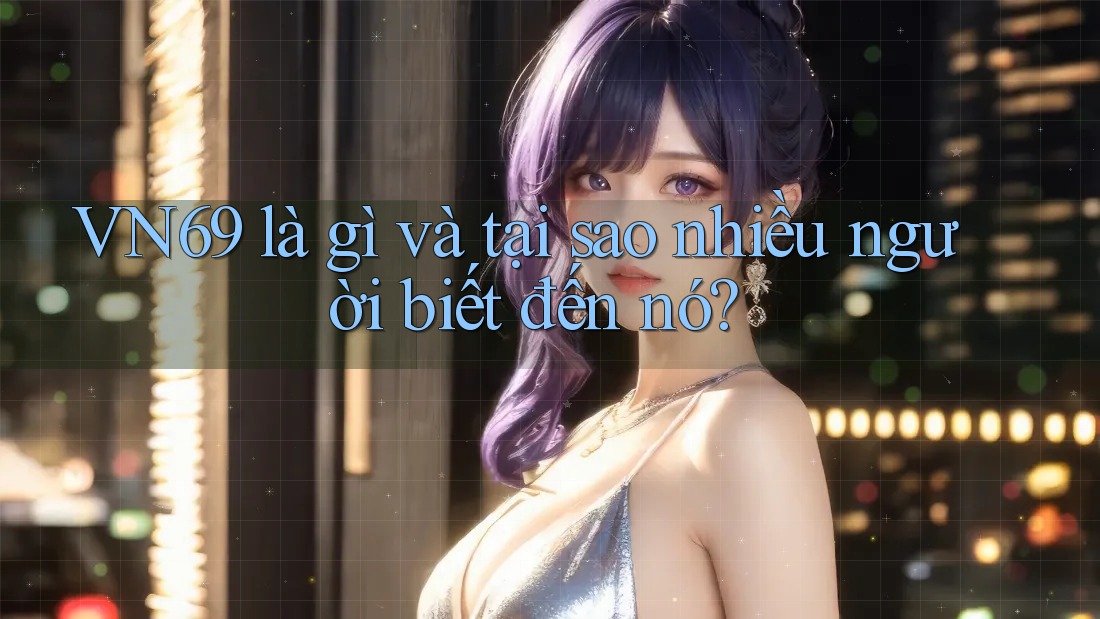 VN69 là gì và tại sao nhiều người biết đến nó? VN69 là gì và tại sao nhiều người biết đến nó?