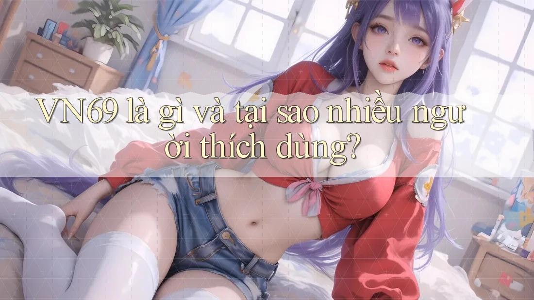 VN69 là gì và tại sao nhiều người thích dùng? VN69 là gì và tại sao nhiều người thích dùng?