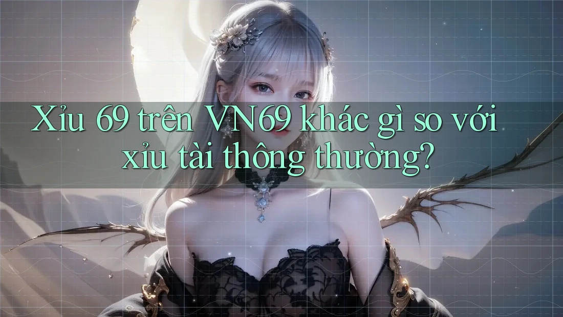 Xỉu 69 trên VN69 khác gì so với xỉu tài thông thường? Xỉu 69 trên VN69 khác gì so với xỉu tài thông thường?