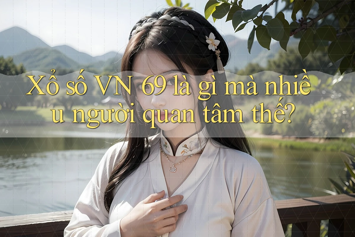 Xổ số VN 69 là gì mà nhiều người quan tâm thế?